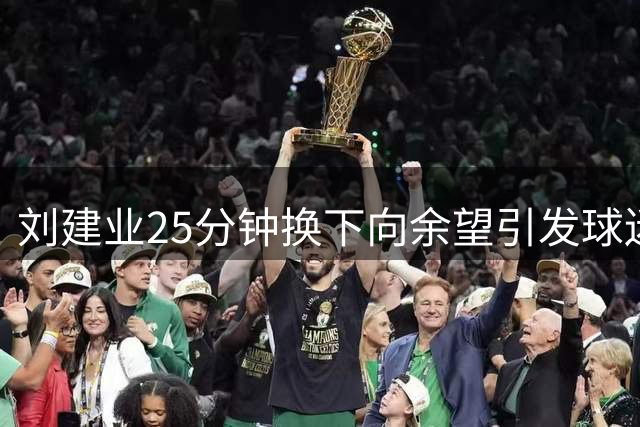 刘建业25分钟换下向余望引发球迷热议