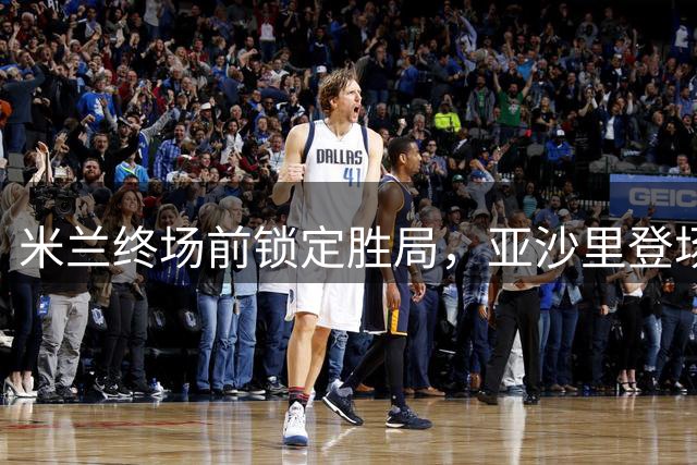 米兰终场前锁定胜局，亚沙里登场制造乌龙球