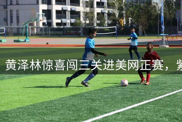 黄泽林惊喜闯三关进美网正赛，紫薇透露三巨头谁适合做自己教练